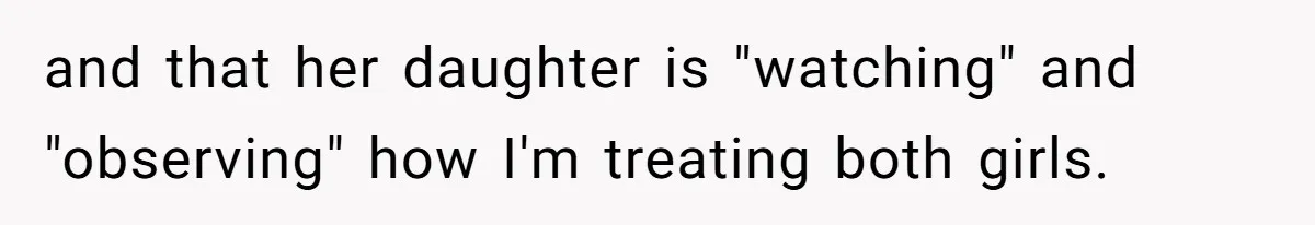 and that her daughter is "watching" and "observing" how I'm treating both girls.