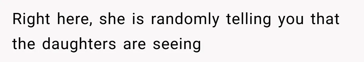 Right here, she is randomly telling you that the daughters are seeing