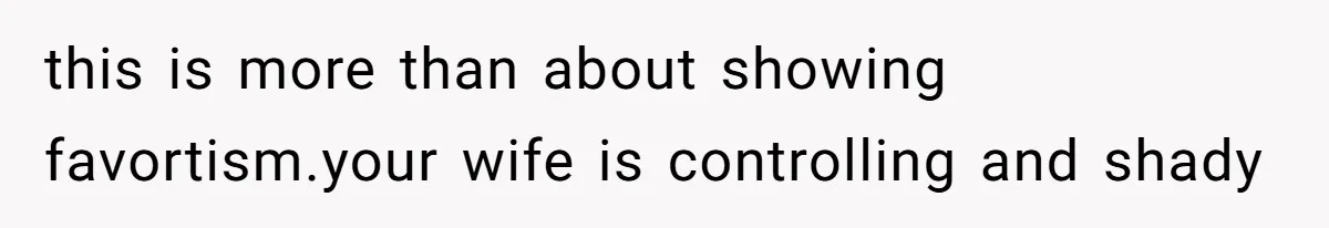 this is more than about showing favortism.your wife is controlling and shady