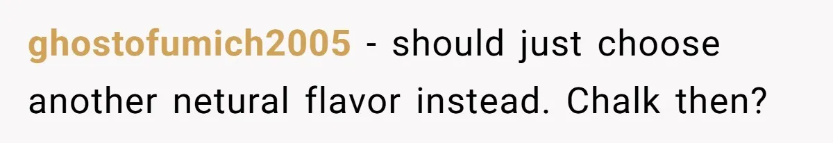 ghostofumich2005 − should just choose another netural flavor instead. Chalk then?
