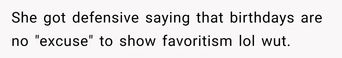 She got defensive saying that birthdays are no "excuse" to show favoritism lol wut.