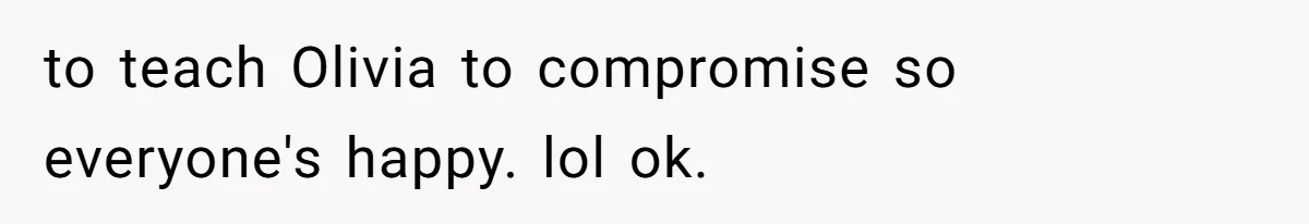 to teach Olivia to compromise so everyone's happy. lol ok.