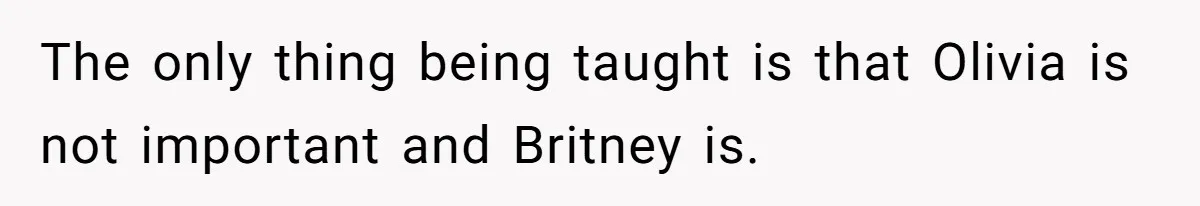 The only thing being taught is that Olivia is not important and Britney is.