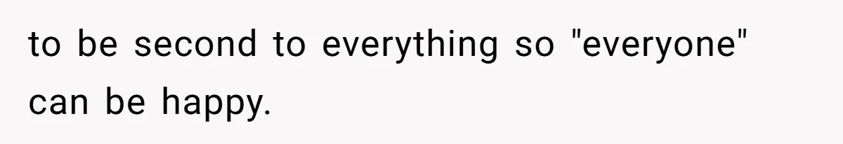 to be second to everything so "everyone" can be happy.