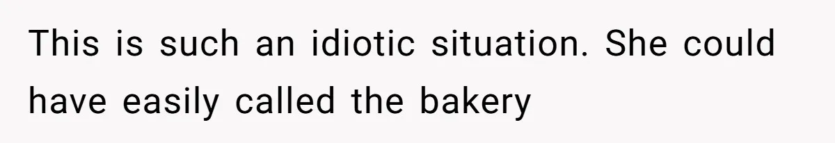 This is such an idiotic situation. She could have easily called the bakery