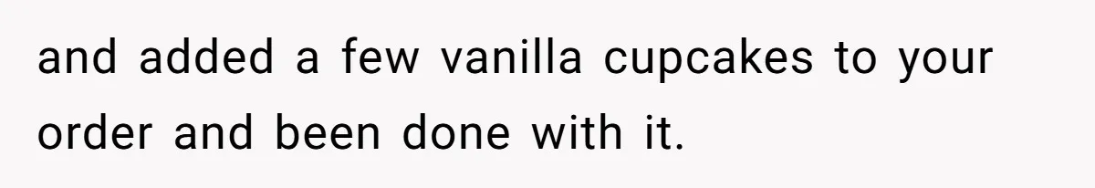 and added a few vanilla cupcakes to your order and been done with it.