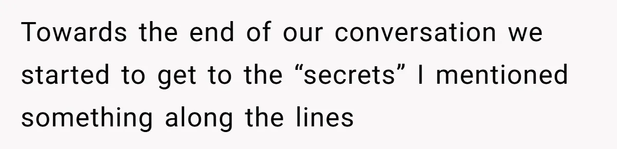 Towards the end of our conversation we started to get to the “secrets” I mentioned something along the lines