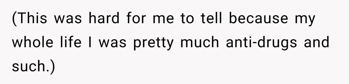 (This was hard for me to tell because my whole life I was pretty much anti-drugs and such.)