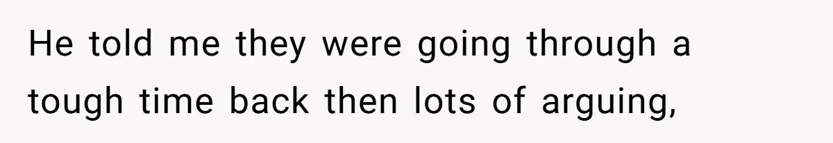 He told me they were going through a tough time back then lots of arguing,