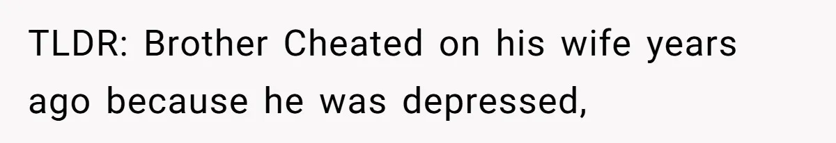 TLDR: Brother Cheated on his wife years ago because he was depressed,