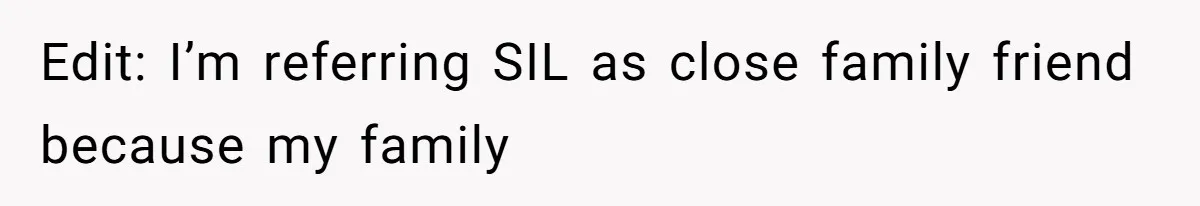 Edit: I’m referring SIL as close family friend because my family
