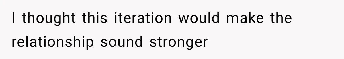 I thought this iteration would make the relationship sound stronger