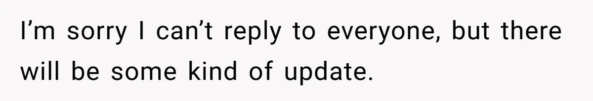 I’m sorry I can’t reply to everyone, but there will be some kind of update.