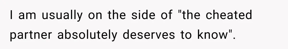 I am usually on the side of "the cheated partner absolutely deserves to know".