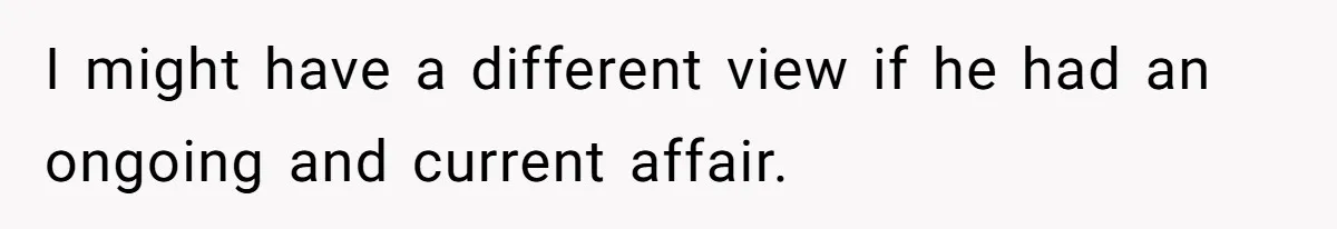 I might have a different view if he had an ongoing and current affair.