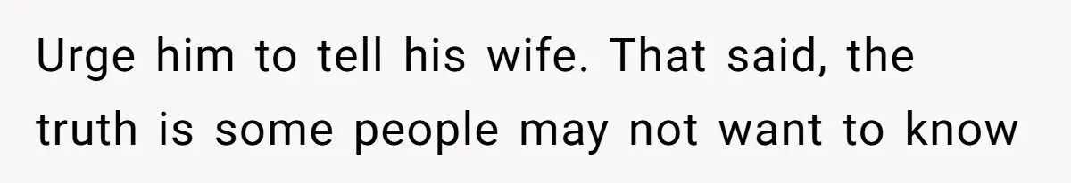 Urge him to tell his wife. That said, the truth is some people may not want to know