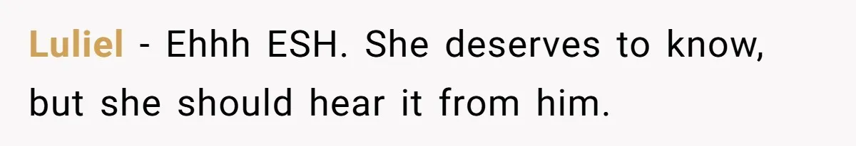 Luliel − Ehhh ESH. She deserves to know, but she should hear it from him.