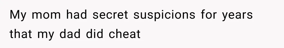 My mom had secret suspicions for years that my dad did cheat