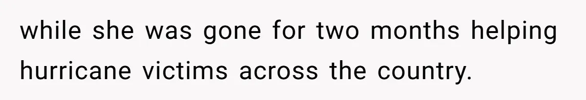 while she was gone for two months helping hurricane victims across the country.