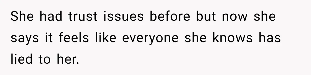 She had trust issues before but now she says it feels like everyone she knows has lied to her.