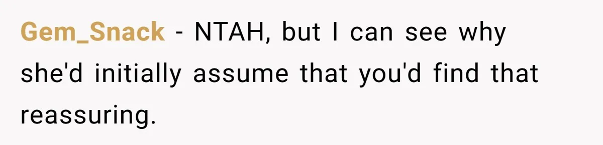 Gem_Snack − NTAH, but I can see why she'd initially assume that you'd find that reassuring.