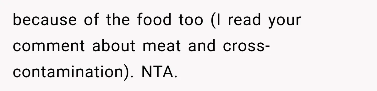 because of the food too (I read your comment about meat and cross-contamination). NTA.
