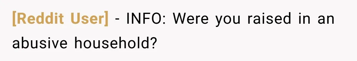 [Reddit User] − INFO: Were you raised in an abusive household?