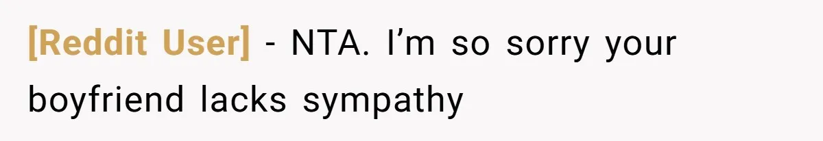[Reddit User] − NTA. I’m so sorry your boyfriend lacks sympathy