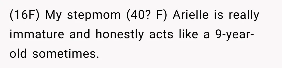 (16F) My stepmom (40? F) Arielle is really immature and honestly acts like a 9-year-old sometimes.