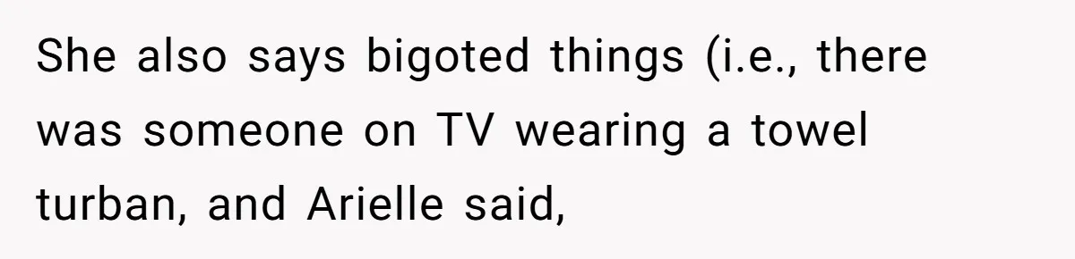 She also says bigoted things (i.e., there was someone on TV wearing a towel turban, and Arielle said,