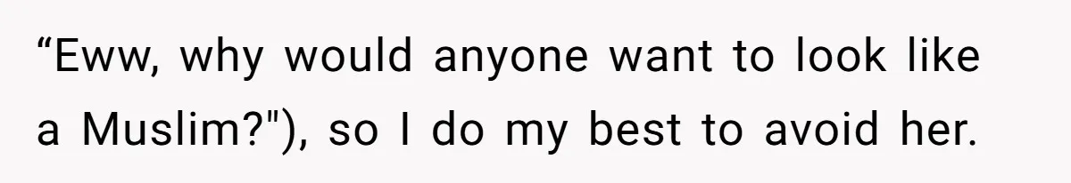 “Eww, why would anyone want to look like a Muslim?"), so I do my best to avoid her.