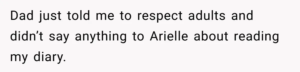 Dad just told me to respect adults and didn’t say anything to Arielle about reading my diary.