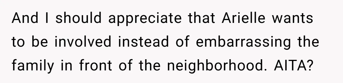 And I should appreciate that Arielle wants to be involved instead of embarrassing the family in front of the neighborhood. AITA?