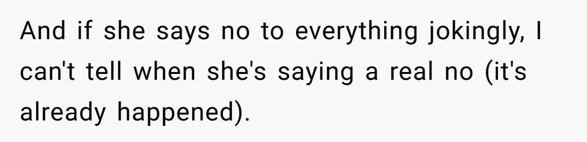 And if she says no to everything jokingly, I can't tell when she's saying a real no (it's already happened).