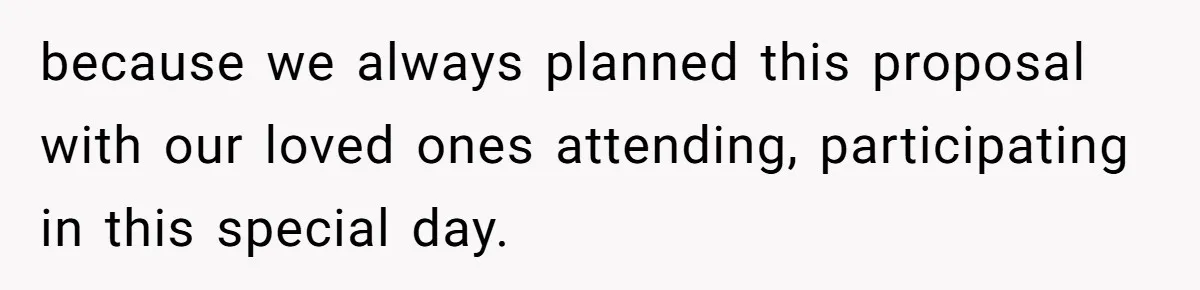 because we always planned this proposal with our loved ones attending, participating in this special day.