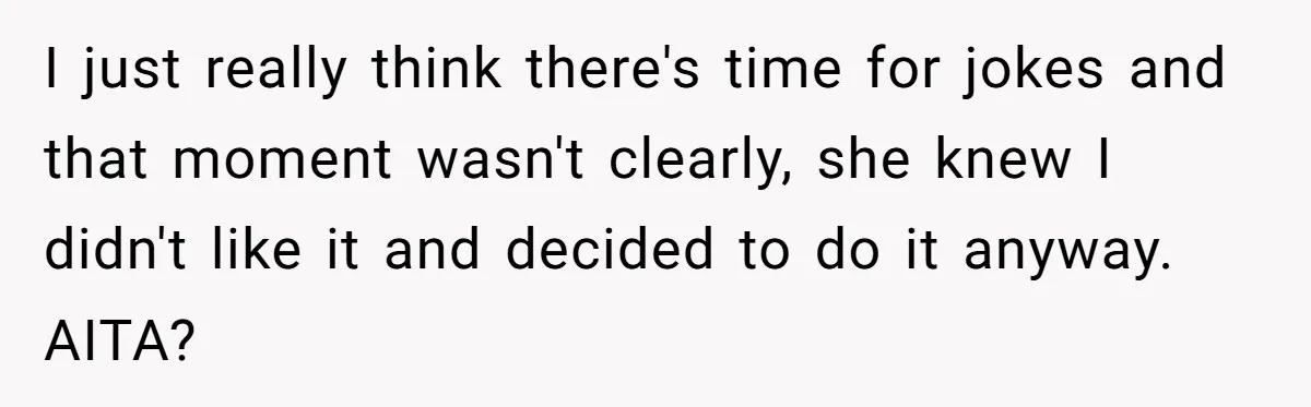 I just really think there's time for jokes and that moment wasn't clearly, she knew I didn't like it and decided to do it anyway. AITA?