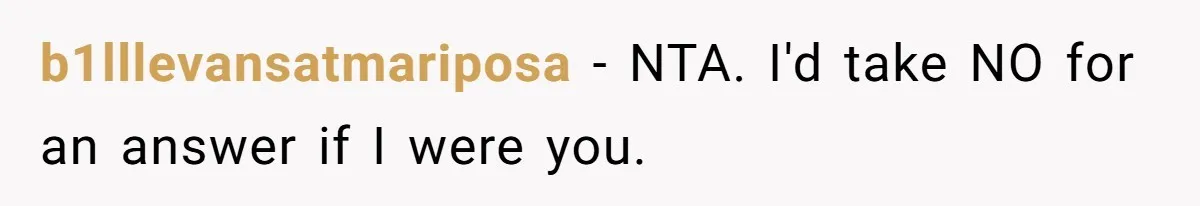 b1lllevansatmariposa − NTA. I'd take NO for an answer if I were you.