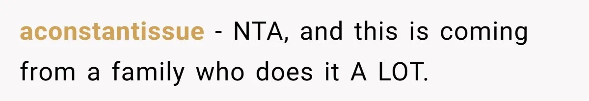 aconstantissue − NTA, and this is coming from a family who does it A LOT.