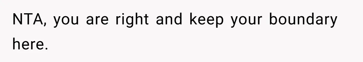 NTA, you are right and keep your boundary here.