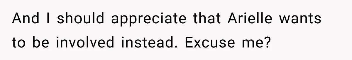 And I should appreciate that Arielle wants to be involved instead. Excuse me?