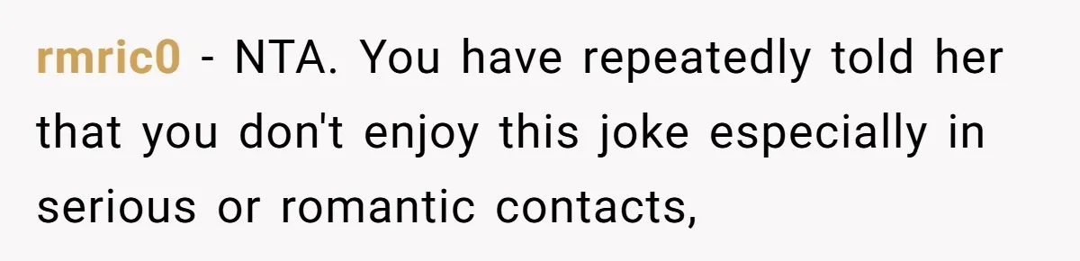 rmric0 − NTA. You have repeatedly told her that you don't enjoy this joke especially in serious or romantic contacts,