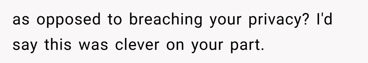 as opposed to breaching your privacy? I'd say this was clever on your part.