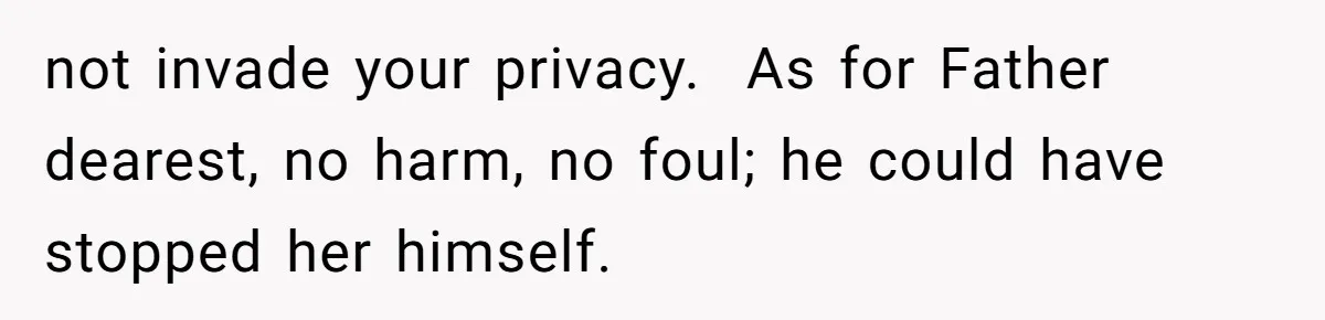 not invade your privacy.  As for Father dearest, no harm, no foul; he could have stopped her himself.