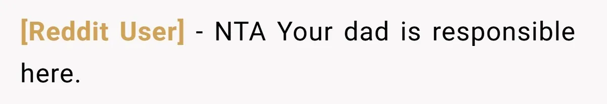 [Reddit User] − NTA Your dad is responsible here.