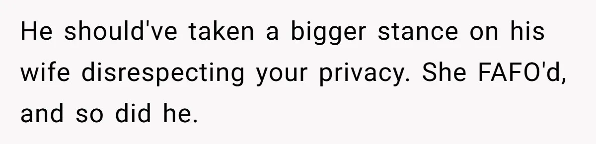 He should've taken a bigger stance on his wife disrespecting your privacy. She FAFO'd, and so did he.