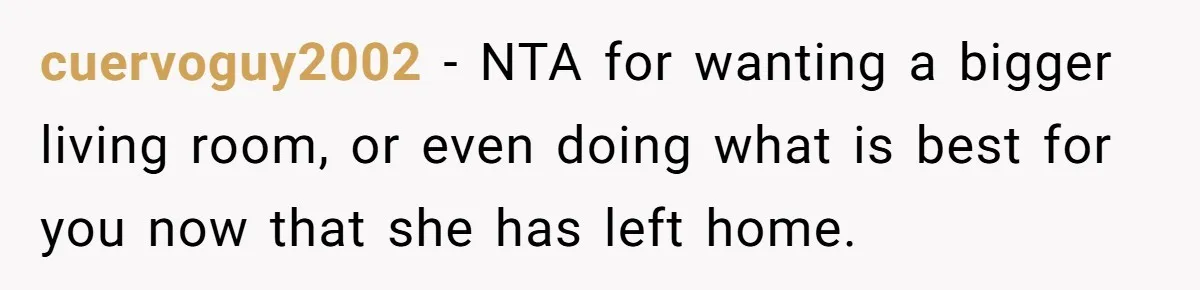 cuervoguy2002 − NTA for wanting a bigger living room, or even doing what is best for you now that she has left home.