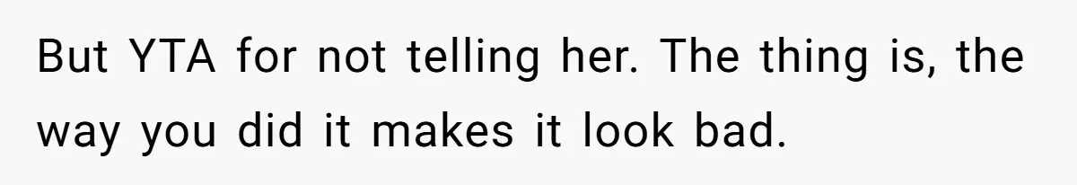 But YTA for not telling her. The thing is, the way you did it makes it look bad.