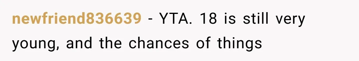 newfriend836639 − YTA. 18 is still very young, and the chances of things