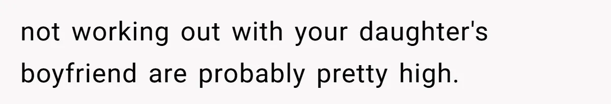 not working out with your daughter's boyfriend are probably pretty high.