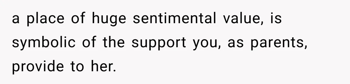 a place of huge sentimental value, is symbolic of the support you, as parents, provide to her.